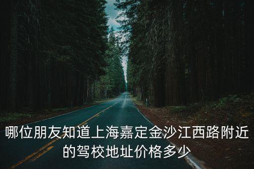哪位朋友知道上海嘉定金沙江西路附近的駕校地址價(jià)格多少