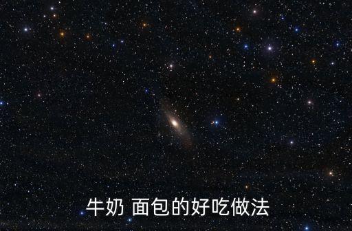  牛奶 面包的好吃做法