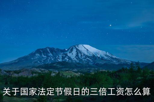 法定節(jié)假日三倍工資，關(guān)于國家法定節(jié)假日的三倍工資怎么算