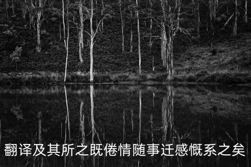 及其所之既倦，蘭亭序翻譯 及其所之既倦情隨事遷感慨系之矣