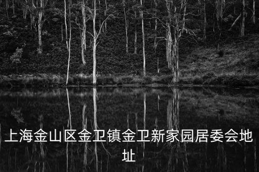 上海金山區(qū)金衛(wèi)鎮(zhèn)金衛(wèi)新家園居委會地址