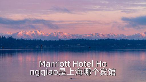 上海市麗怡酒店，Marriott Hotel Hongqiao是上海哪個賓館