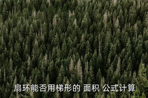  扇環(huán)能否用梯形的 面積 公式計(jì)算