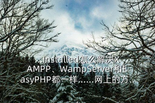 ...Installed怎么解決XAMPP、WampServer和EasyPHP都一樣……網上的方...