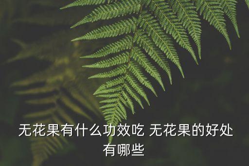 吃無花果的好處,花生與無花果營養均衡可食用可助消化