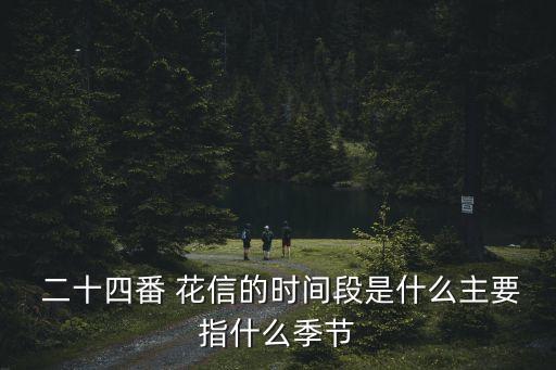  二十四番 花信的時(shí)間段是什么主要指什么季節(jié)
