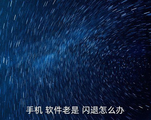 手機 軟件老是 閃退怎么辦