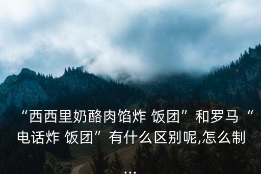 “西西里奶酪肉餡炸 飯團”和羅馬“電話炸 飯團”有什么區別呢,怎么制...