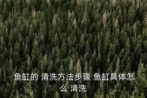 魚缸的 清洗方法步驟 魚缸具體怎么 清洗