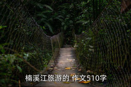楠溪江作文,不到長(zhǎng)城不去參觀楠溪江清澈可見(jiàn)溪底