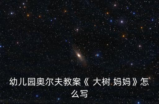 幼兒園奧爾夫教案《 大樹(shù) 媽媽》怎么寫(xiě)