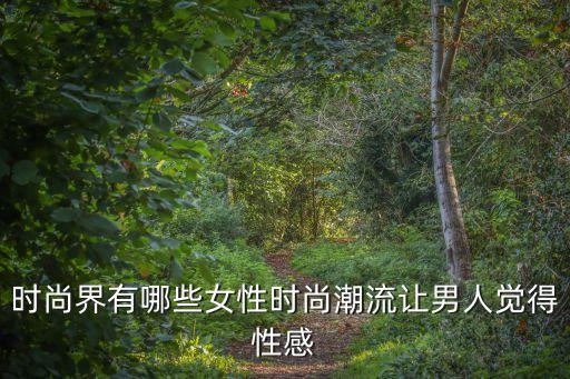 時尚界有哪些女性時尚潮流讓男人覺得性感