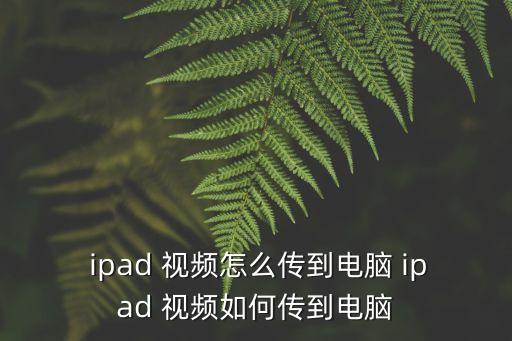  ipad 視頻怎么傳到電腦 ipad 視頻如何傳到電腦