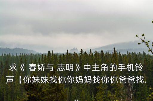求《 春嬌與 志明》中主角的手機鈴聲【你妹妹找你你媽媽找你你爸爸找...