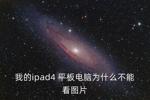 我的ipad4 平板電腦為什么不能看圖片