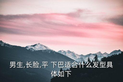 男生,長臉,平 下巴適合什么發型具體如下