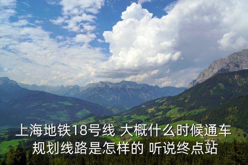 上海地鐵18號線 大概什么時候通車 規劃線路是怎樣的 聽說終點站
