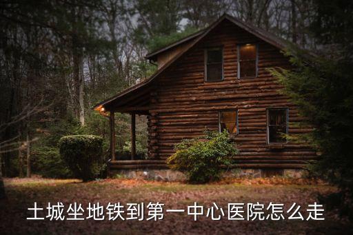 土城坐地鐵到第一中心醫院怎么走