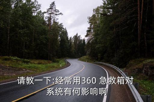 請教一下:經常用360 急救箱對 系統有何影響啊