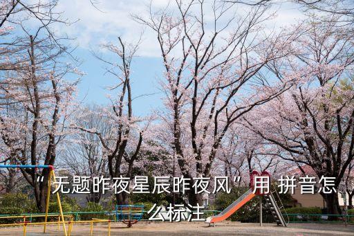 “ 無(wú)題昨夜星辰昨夜風(fēng)”用 拼音怎么標(biāo)注