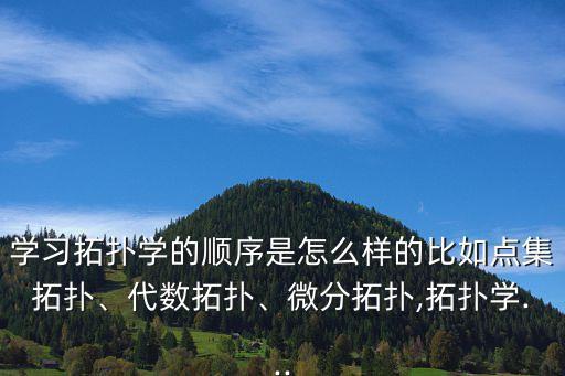 拓補學,拓撲學定義為近代發展起來研究連續性現象的數學分支