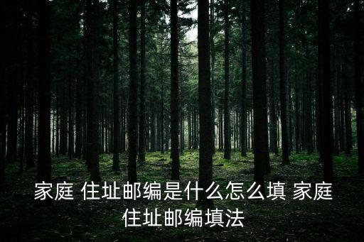  家庭 住址郵編是什么怎么填 家庭 住址郵編填法