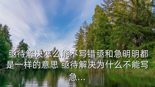 亟待解決怎么能不寫錯亟和急明明都是一樣的意思 亟待解決為什么不能寫急...