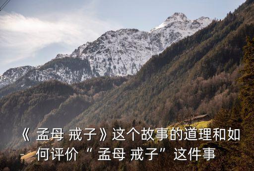 《 孟母 戒子》這個故事的道理和如何評價“ 孟母 戒子”這件事