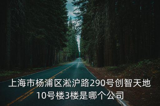上海市楊浦區(qū)創(chuàng)智中心，上海市楊浦區(qū)淞滬路290號(hào)創(chuàng)智天地10號(hào)樓3樓是哪個(gè)公司
