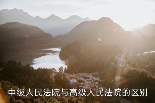 中級人民法院與高級人民法院的區別