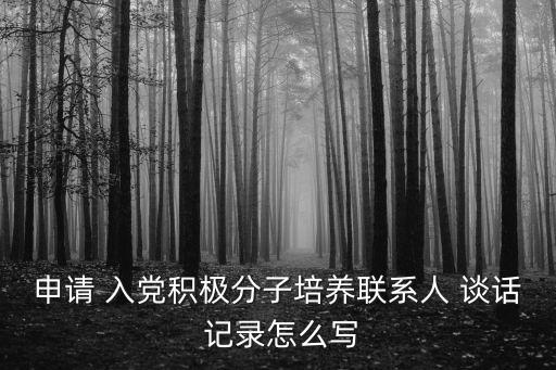 申請 入黨積極分子培養聯系人 談話 記錄怎么寫