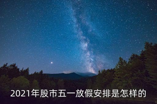 2021年股市五一放假安排是怎樣的