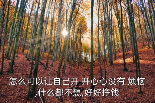 怎么可以讓自己開 開心心沒有 煩惱,什么都不想,好好掙錢