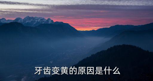 為什么牙齒會(huì)變黃,牙齒變黃是因?yàn)槭裁丛?