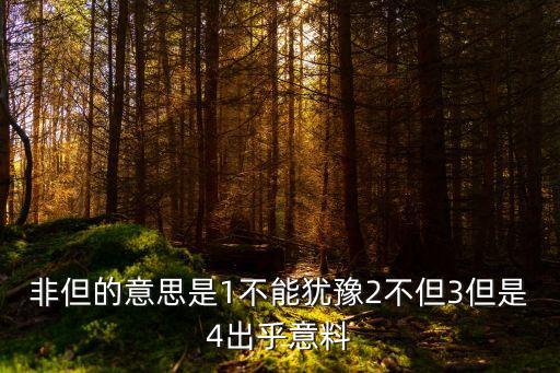 非但，非但的意思是1不能猶豫2不但3但是4出乎意料