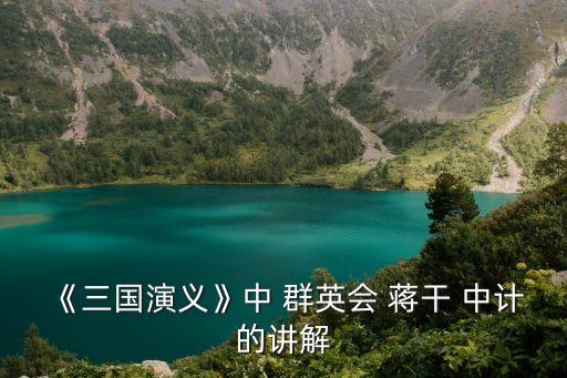 《三國演義》中 群英會 蔣干 中計的講解