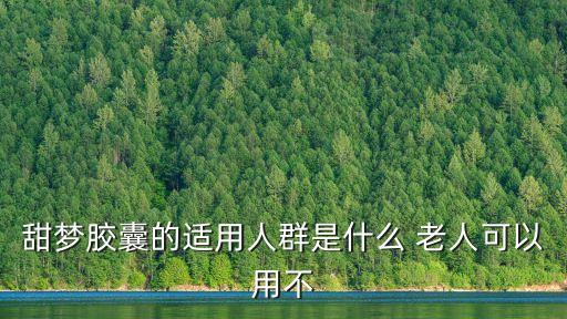 甜夢膠囊的適用人群是什么 老人可以用不