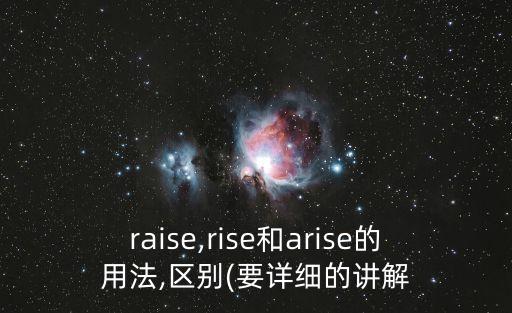 raise,rise和arise的用法,區(qū)別(要詳細(xì)的講解