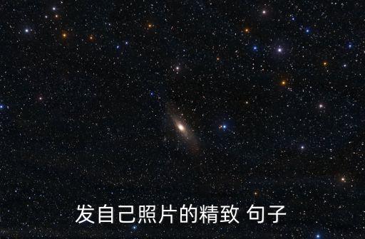 曬自己照片的句子,你的精彩人生