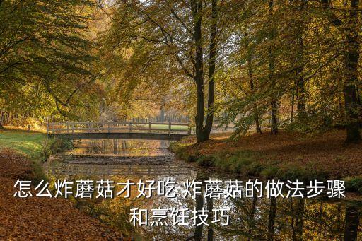 怎么炸蘑菇才好吃 炸蘑菇的做法步驟和烹飪技巧