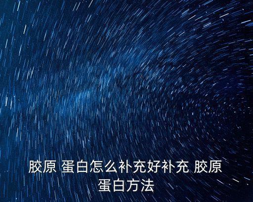  膠原 蛋白怎么補充好補充 膠原 蛋白方法