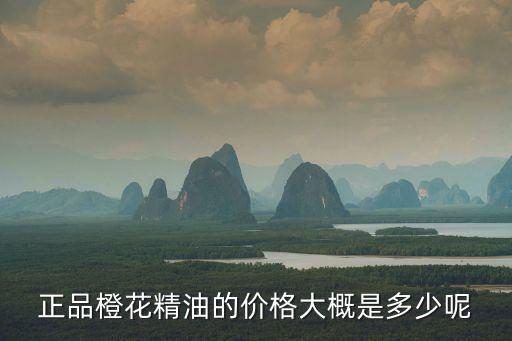 正品橙花精油的價(jià)格大概是多少呢