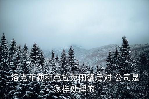  洛克菲勒和克拉克鬧翻后對 公司是怎樣處理的
