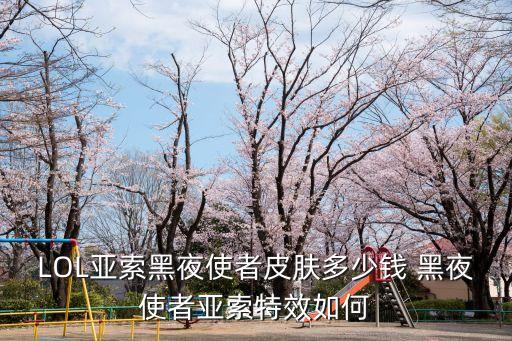 LOL亞索黑夜使者皮膚多少錢 黑夜使者亞索特效如何