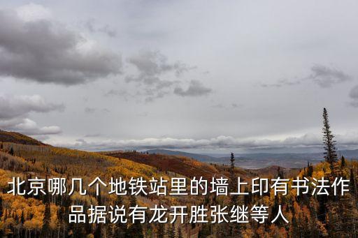 北京哪幾個地鐵站里的墻上印有書法作品據說有龍開勝張繼等人