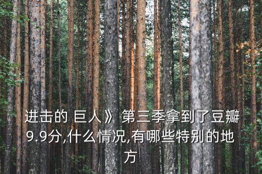  進(jìn)擊的 巨人》 第三季拿到了豆瓣9.9分,什么情況,有哪些特別的地方