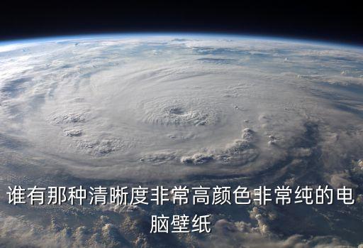 誰有那種清晰度非常高顏色非常純的電腦壁紙