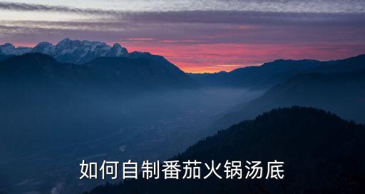 番茄火鍋底料怎么做，番茄鍋底做法是如何的
