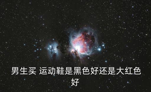  男生買 運(yùn)動鞋是黑色好還是大紅色好