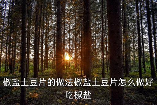 椒鹽土豆片的做法椒鹽土豆片怎么做好吃椒鹽